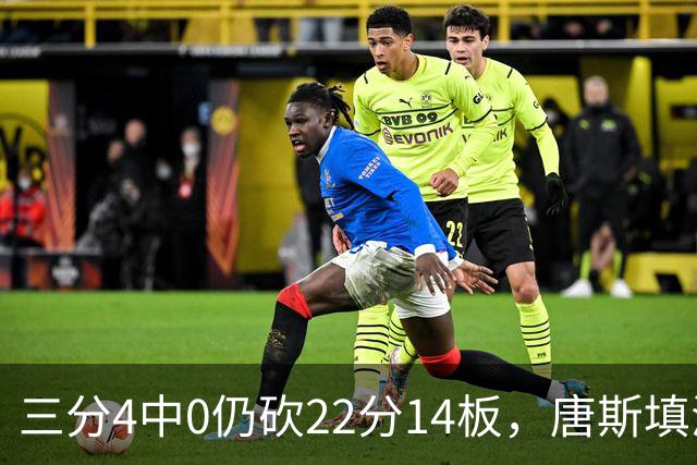 三分4中0仍砍22分14板，唐斯填满数据栏却难救尼克斯