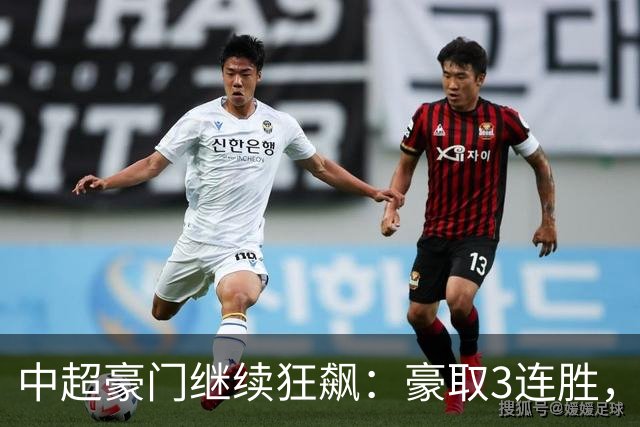 中超豪门继续狂飙：豪取3连胜，29岁巴西外援爆发：独造3球