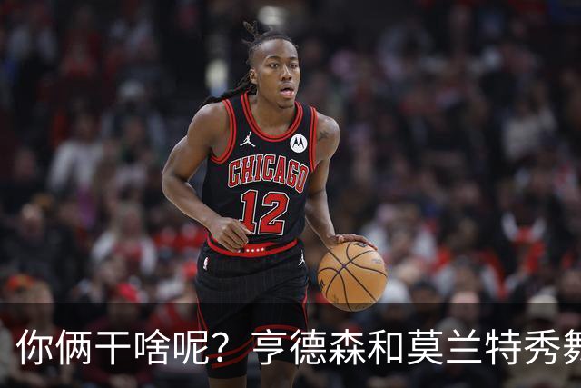 你俩干啥呢？亨德森和莫兰特秀舞姿 一旁的杨瀚森看起来有点懵