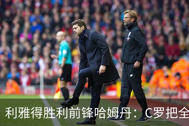 利雅得胜利前锋哈姆丹：C罗把全场最佳的奖杯让给我是莫大荣幸