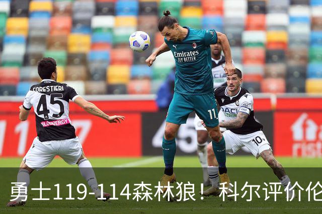 勇士119-114森林狼！科尔评价伦德博格，库里44+8+6力证两大事实