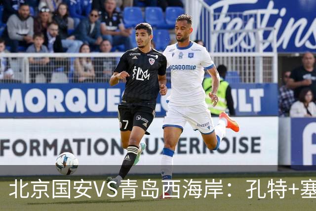 北京国安VS青岛西海岸：孔特+塞鸟坐镇，国足双星领衔，法比奥张玉宁冲锋