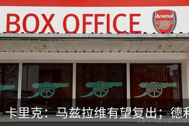 卡里克：马兹拉维有望复出；德利赫特恢复良好，但还需要耐心