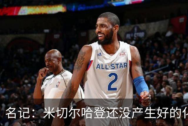 名记：米切尔哈登还没产生好的化学反应 下赛季骑士不在东部前六