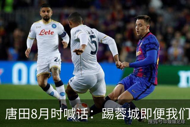 唐田8月时喊话：踢蓉城即便我们不是冠军，也想办法赢冠军！