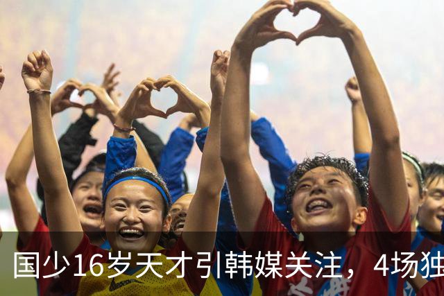 国少16岁天才引韩媒关注，4场独造7球效率超神，韩媒盛赞：中国梅西