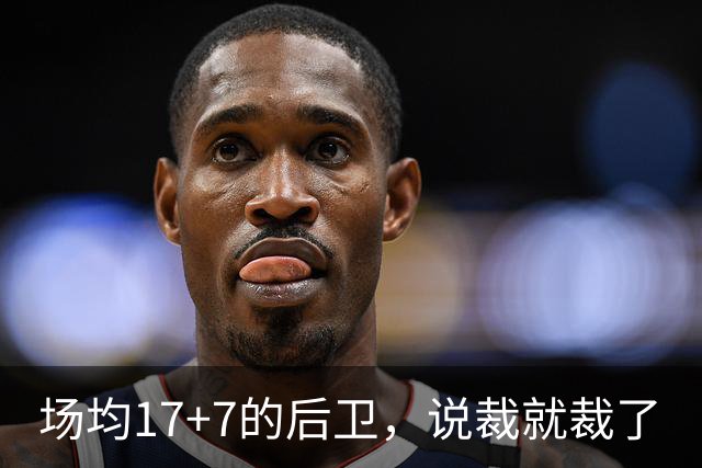 场均17+7的后卫，说裁就裁了