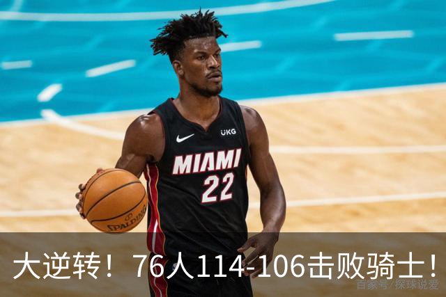 大逆转！76人114-106击败骑士！詹姆斯立大功，此战看到5个事实：5换1交易很值得