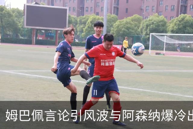 姆巴佩言论引风波与阿森纳爆冷出局