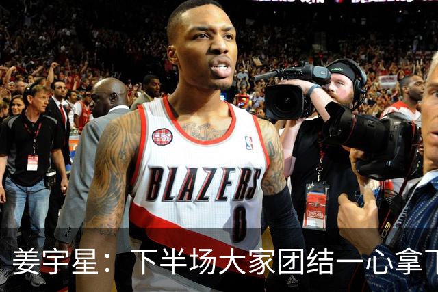 姜宇星：下半场大家团结一心拿下比赛 四连胜后还是一步一步来
