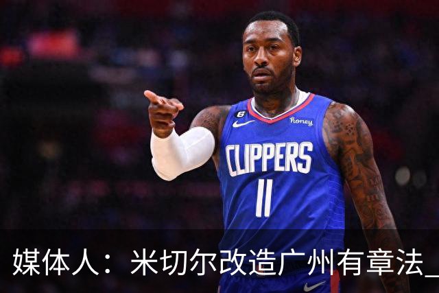 媒体人：米切尔改造广州有章法 打法成熟后全面崛起只是时间问题