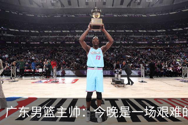 广东男篮主帅：今晚是一场艰难的挑战 上海是联赛最出色的队伍之一