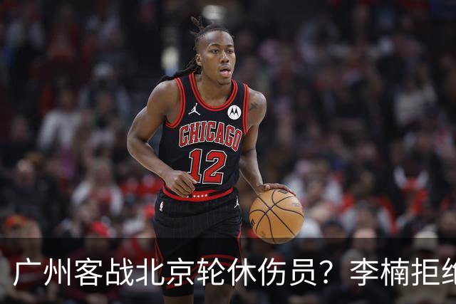 广州客战北京轮休伤员？李楠拒绝放水58分狂胜深圳恐是前车之鉴