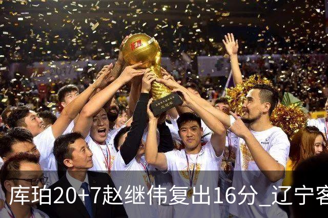 库珀20+7赵继伟复出16分 辽宁客场送宁波6连败