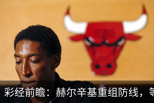 彩经前瞻：赫尔辛基重组防线，等于给格尼斯坦送分？