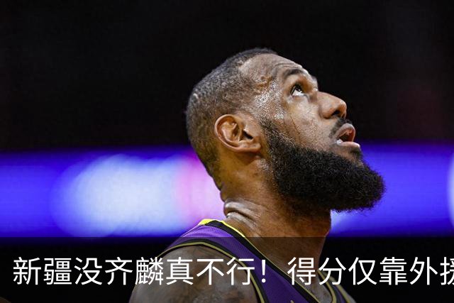 新疆没齐麟真不行！得分仅靠外援，2内线还没复出，姜正秀尽力了
