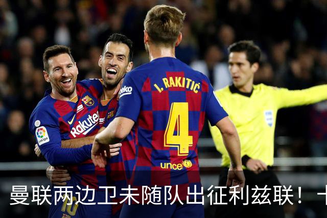 曼联两边卫未随队出征利兹联！卡里克本场继续不胜也不下课，拉爵有顾虑