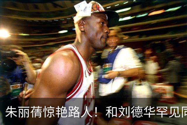 朱丽蒨惊艳路人！和刘德华罕见同框被认成女儿。