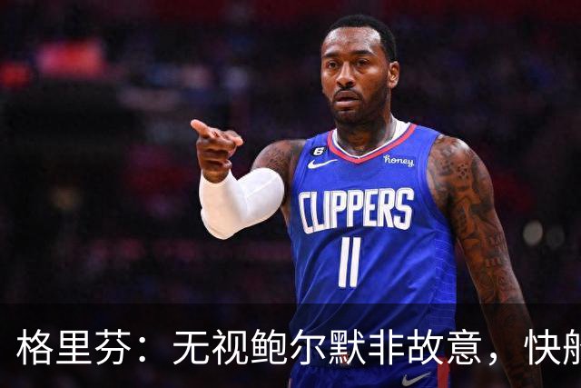 格里芬：无视鲍尔默非故意，快船让我跟他握手太虚伪