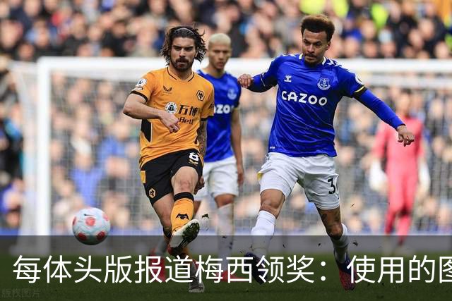 每体头版报道梅西领奖：使用的图中梅西头上仿佛戴着王冠