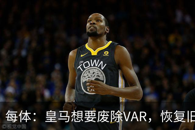 每体：皇马想要废除VAR，恢复旧有西甲裁判执法方式