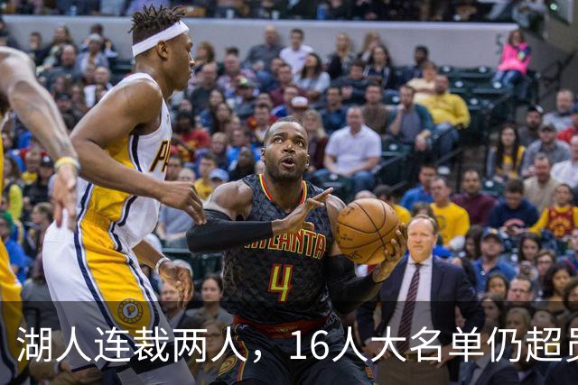 湖人连裁两人，16人大名单仍超员！已致电至少3队寻求2换1交易