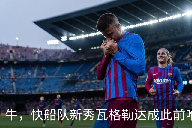 牛，快船队新秀瓦格勒达成此前唯一由勒布朗·詹姆斯达成的成就