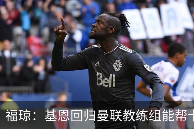 福琼：基恩回归曼联教练组能帮卡里克；曼联应不惜一切追凯恩