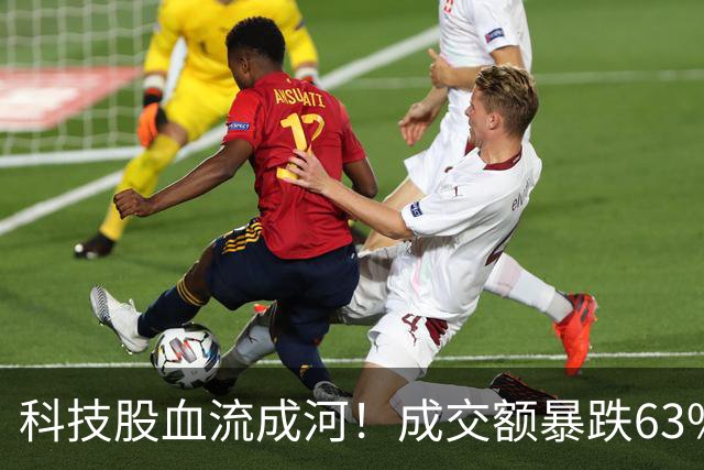 科技股血流成河！成交额暴跌63%，4500股绿油油，谁在偷偷跑路？