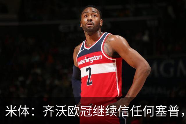 米体：齐沃欧冠继续信任何塞普，普罗韦德尔联赛将连场首发