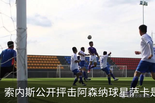 索内斯公开抨击阿森纳球星萨卡是“骗子”，引发轩然大波
