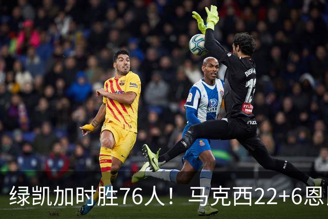 绿凯加时胜76人！马克西22+6恩比德爆发，老詹8分4失误，布朗20+8