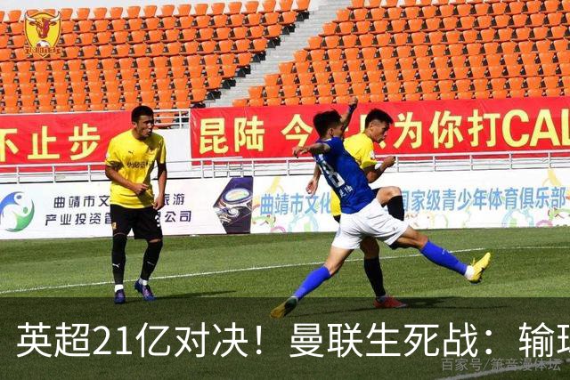 英超21亿对决！曼联生死战：输球恐坠降级区，38年耻辱在劫难逃
