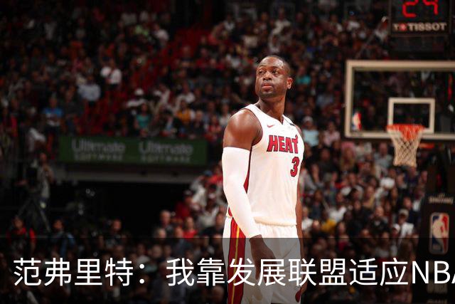 范弗里特：我靠发展联盟适应NBA节奏，教练要求我必须投篮