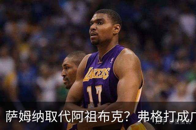 萨姆纳取代阿祖布克？弗格打成广东大腿，亚帅力保卢卡留队