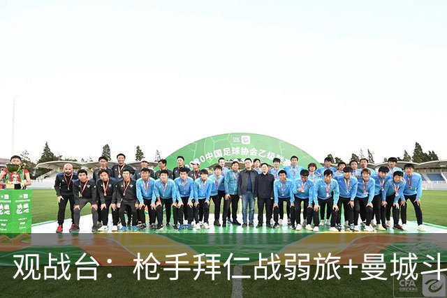 观战台：枪手拜仁战弱旅+曼城斗黑马 利物浦火拼切尔西