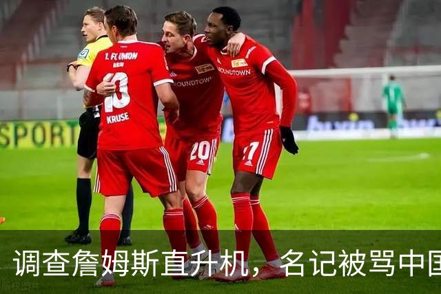 调查詹姆斯直升机，名记被骂"中国佬"后亮出族裔