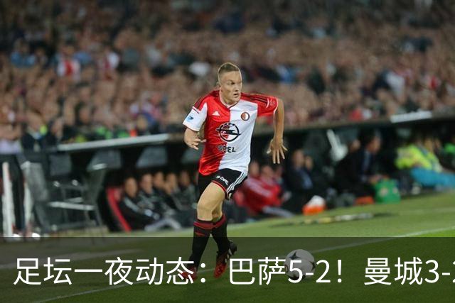 足坛一夜动态：巴萨5-2！曼城3-2 利物浦2-1 拜仁6-1