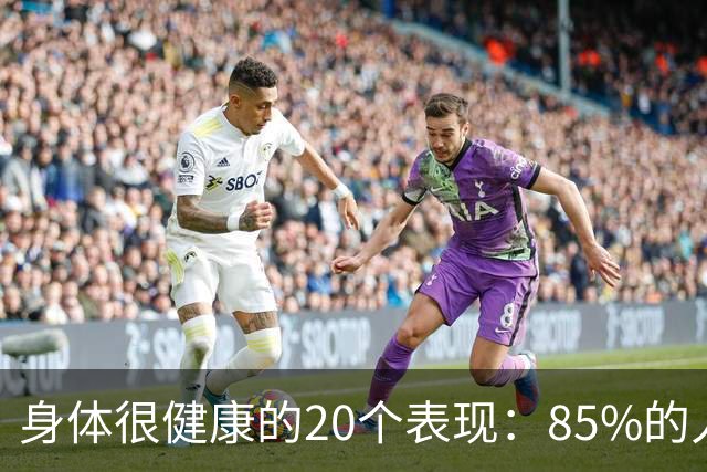 身体很健康的20个表现：85%的人还不到10个，快来看看你占了几个