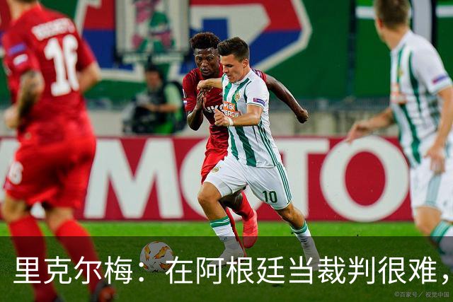 里克尔梅：在阿根廷当裁判很难，一输球球迷就怪裁判