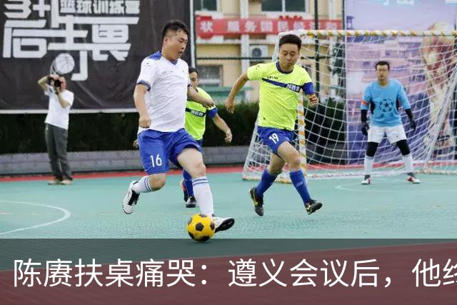 陈赓扶桌痛哭：遵义会议后，他终于等来一句公道