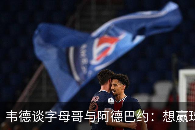 韦德谈字母哥与阿德巴约：想赢球总得有人做出牺牲