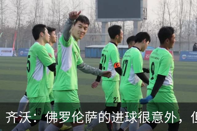 齐沃：佛罗伦萨的进球很意外，但我们没有慌乱并最终收获回报