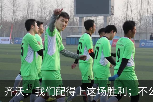 齐沃：我们配得上这场胜利；不公判罚并没有击垮我们