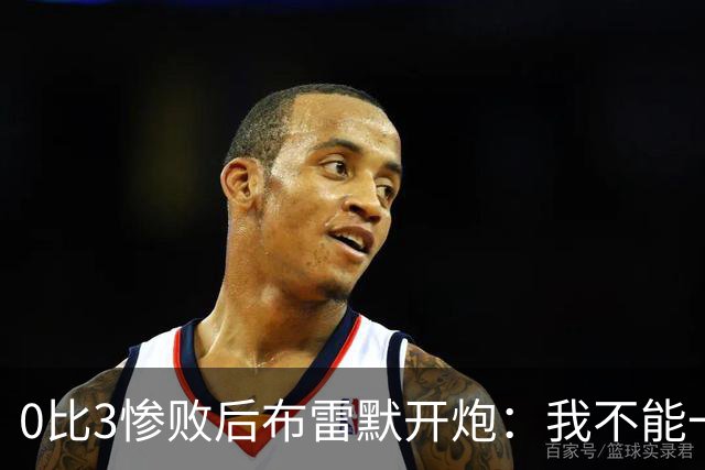 0比3惨败后布雷默开炮：我不能一个人扛全队，有人听到嘘声就躲
