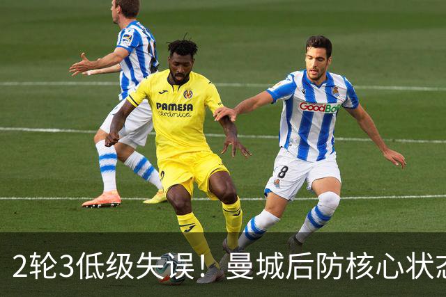 2轮3低级失误！曼城后防核心状态低迷 再让他搭档鲁本就是灾难