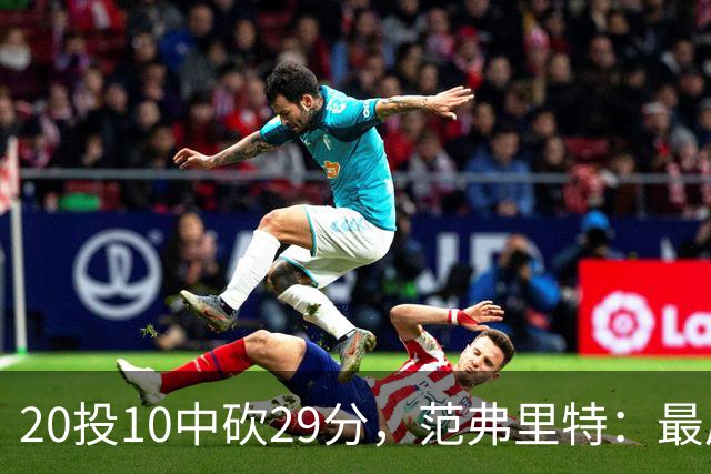 20投10中砍29分，范弗里特：最后阶段就是不断给申京喂球