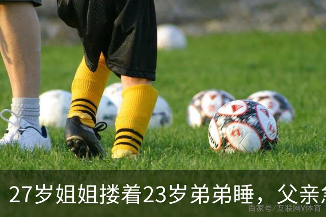 27岁姐姐搂着23岁弟弟睡，父亲急得直跺脚：你这样谁还敢娶？