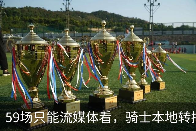 59场只能流媒体看，骑士本地转播便利度垫底