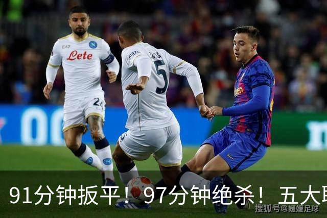 91分钟扳平！97分钟绝杀！五大联赛神逆转：7.4亿卫冕冠军2-1登顶
